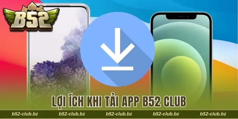 Lợi ích khi download B52 Club về điện thoại thông minh
