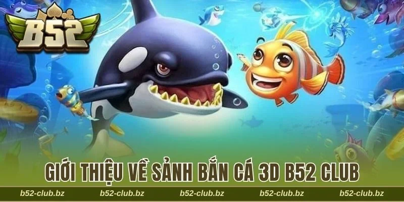 Tổng quan về sảnh bắn cá 3D B52 Club